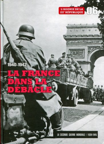 La Seconde Guerre mondiale : 1939-1945. Vol. 6. 1940-1942 : la France dans la débâcle : l'agonie de 
