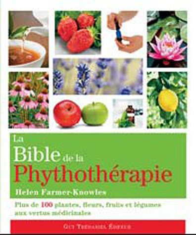 La bible de la phytothérapie : plus de 100 plantes, fleurs, fruits et légumes aux vertus médicinales