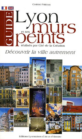 Guide de Lyon et de ses murs peints : découvrir la ville autrement. Lyons and its painted walls : to