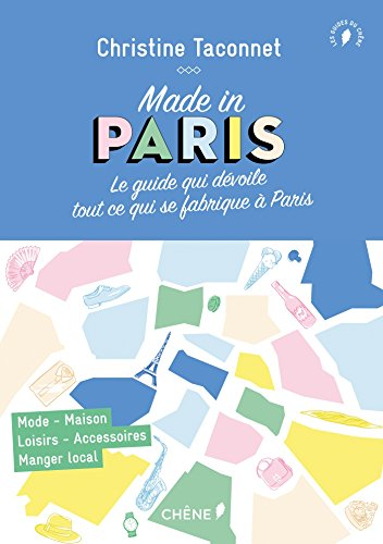 Made in Paris : le guide qui dévoile tout ce qui se fabrique à Paris : mode, maison, loisirs, access