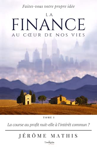 La finance au c?ur de nos vies - Tome 1: La course au profit nuit-elle à l'intérêt commun ?