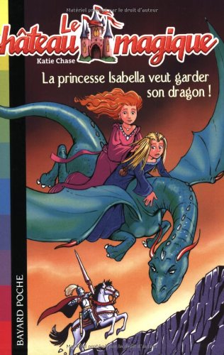 Le château magique. Vol. 2. La princesse Isabella veut garder son dragon !
