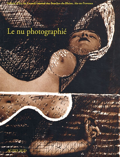 Le nu photographié : exposition, Galerie d'Art d'Aix-en-Provence, 6 juil.-24 sept. 2000