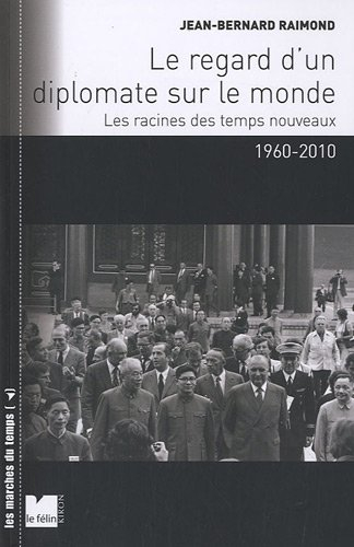 Le regard d'un diplomate sur le monde : les racines des temps nouveaux, 1960-2010