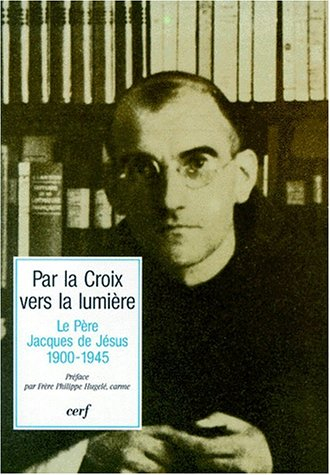 Par la croix vers la lumière : le père Jacques de Jésus (1900-1945) : textes des journées de rencont