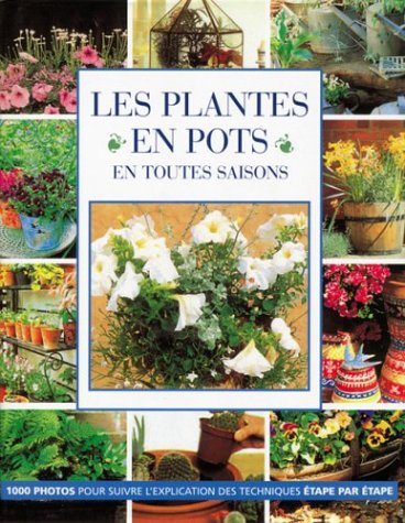 Les plantes en pot en toutes saisons : 1.000 photos pour suivre l'explication des techniques étape p