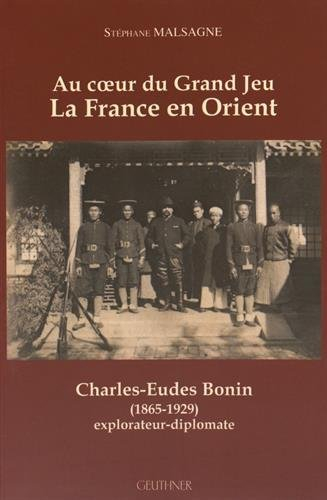 Au coeur du grand jeu : la France en Orient : Charles-Eudes Bonin (1865-1929), explorateur diplomate