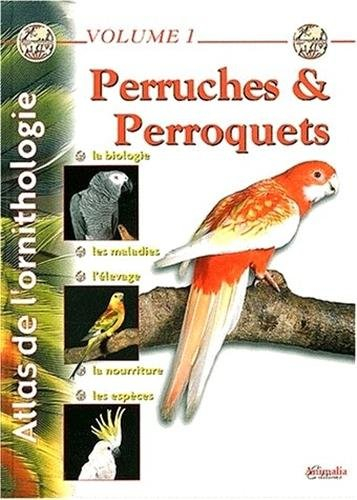 Atlas de l'ornithologie. Vol. 1. Perruches & perroquets : la biologie, les maladies, l'élevage, la n
