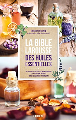 La bible Larousse des huiles essentielles : les 160 huiles essentielles incontournables, les associa