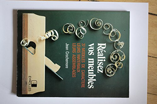 Réalisez vos meubles : 37 modèles de caractère, leurs matériaux, leurs assemblages