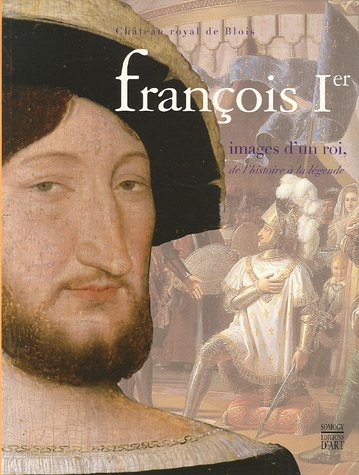 François Ier, images d'un roi, de l'histoire à la légende : exposition, Château royal de Blois, 3 ju