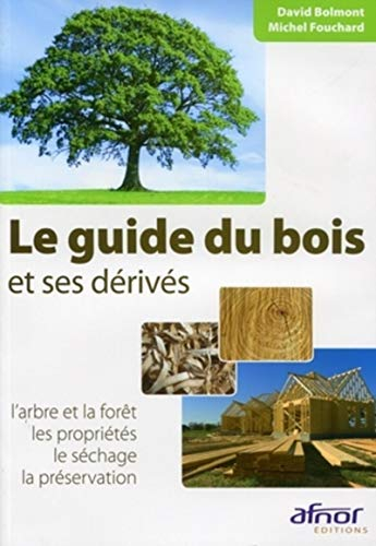 Le guide du bois et ses dérivés : l'arbre et la forêt, les propriétés, le séchage, la préservation