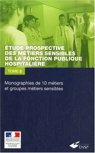 Etude prospective des métiers sensibles de la fonction publique hospitalière. Vol. 2. Monographies d