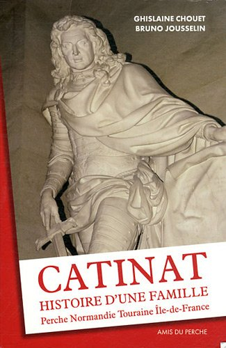 Catinat, histoire d'une famille : Perche, Normandie, Touraine, Ile-de-France