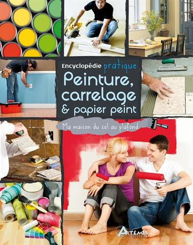 Encyclopédie pratique peinture, carrrelage & papier peint : ma maison du sol au plafond