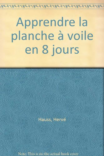 Apprendre la planche à voile en 8 jours : avec Jenna de Rosnay, Robby Naish, Nathalie Le Lièvre, Ken