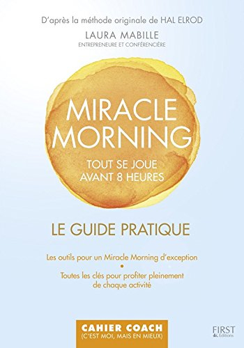 Miracle morning : tout se joue avant 8H00 : le guide pratique