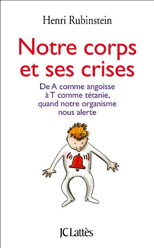 Notre corps et ses crises : de A comme angoisse à T comme tétanie, comprendre et surmonter toutes le
