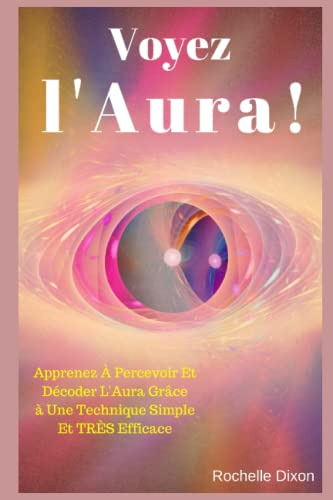 Voyez L'Aura !: Apprenez À Percevoir Et Décoder L'Aura Grâce à Une Technique Simple Et TRÈS Efficace