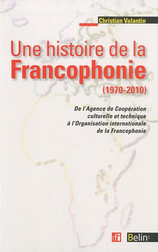 Une histoire de la francophonie (1970-2010) : de l'Agence de Coopération culturelle et Technique à l