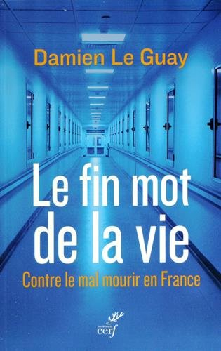 Le fin mot de la vie : contre le mal mourir en France