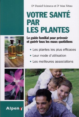 Votre santé par les plantes : le guide familial pour prévenir et guérir tous les maux quotidiens : l