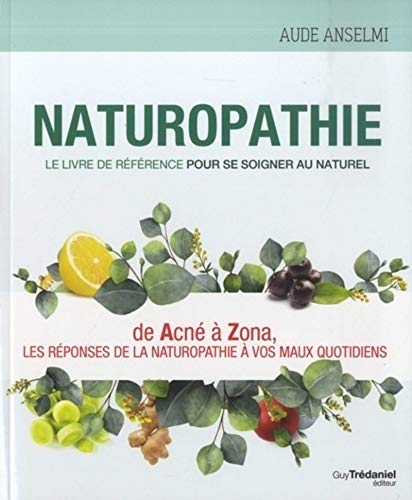 Naturopathie : le livre de référence pour se soigner au naturel : de acné à zona, les réponses de la