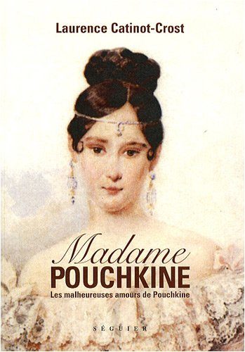 Madame Pouchkine : les malheureuses amours de Pouchkine le plus grand poète russe
