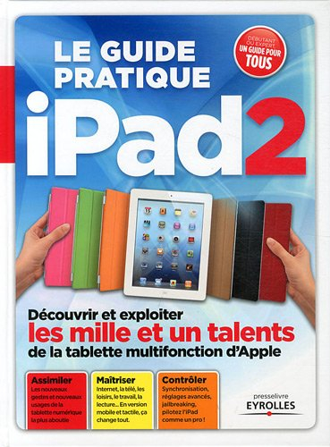 Le guide pratique iPad 2 : découvrir et exploiter les mille et un talents de la tablette multifoncti