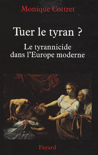 Tuer le tyran ? : le tyrannicide dans l'Europe moderne