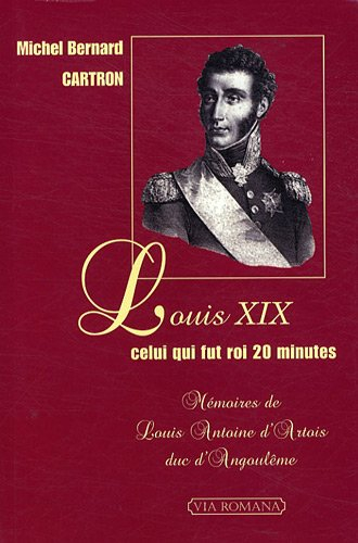 Louis XIX, celui qui fut roi 20 minutes : mémoires de Louis-Antoine d'Artois, duc d'Angoulême