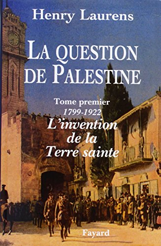 La question de Palestine. Vol. 1. 1799-1921, l'invention de la Terre sainte