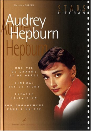 Audrey Hepburn : une vie de charme et de grâce : cinéma, ses 27 films, théâtre-télévision, son engag