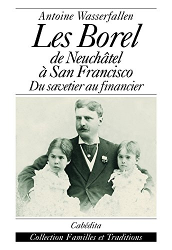 Les Borel : de Neufchâtel à San Francisco : du savetier au financier
