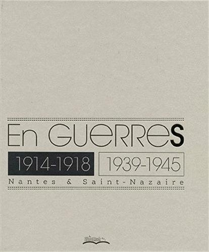 En guerres : 1914-1918, 1939-1945 : Nantes & Saint-Nazaire