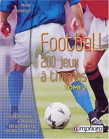 Football : 200 jeux à thèmes : l'entraînement à travers les différentes zones du terrain. Vol. 2