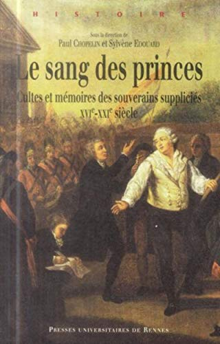 Le sang des princes : cultes et mémoires des souverains suppliciés : XVIe-XXIe siècle