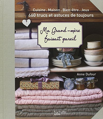 Ma grand-mère faisait pareil : cuisine, maison, bien-être, jeux : 660 trucs et astuces de toujours