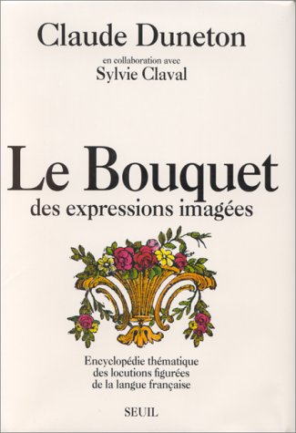 Le Bouquet des expressions imagées : encyclopédie thématique des locutions figurées de la langue fra