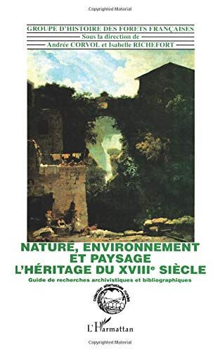 Nature, environnement et paysage, l'héritage du XVIIIe siècle : guide de recherche archivistique et 