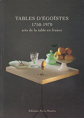 Tables d'égoïstes : arts de la table en France, 1750-1970