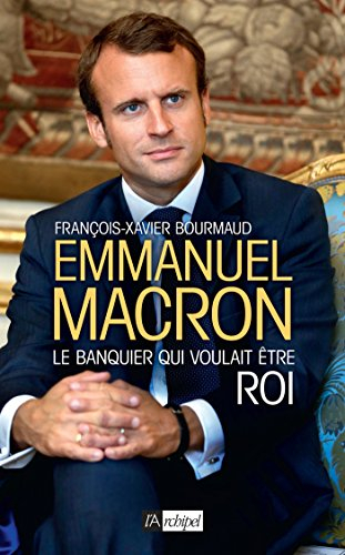 Emmanuel Macron : le banquier qui voulait être roi