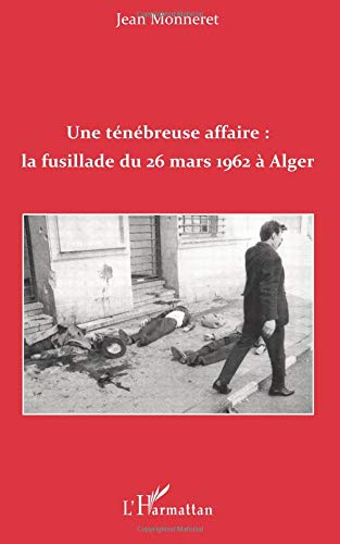 Une ténébreuse affaire : la fusillade du 26 mars 1962 à Alger