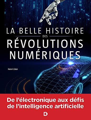 La belle histoire des révolutions numériques : électronique, informatique, robotique, Internet, inte