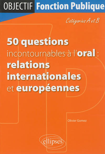 50 questions incontournables à l'oral : relations internationales et européennes : catégories A et B