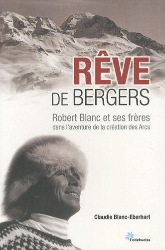Rêve de bergers : Robert Blanc et ses frères dans l'aventure de la création des Arcs