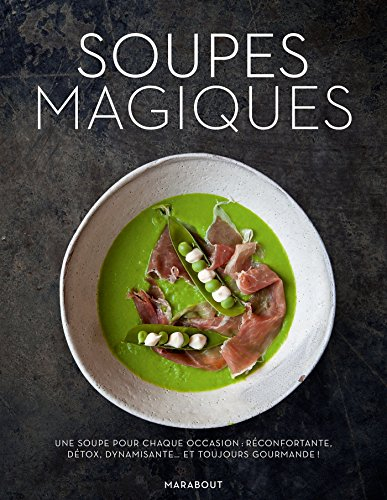 Soupes magiques : une soupe pour chaque occasion : réconfortante, détox, dynamisante... et toujours 