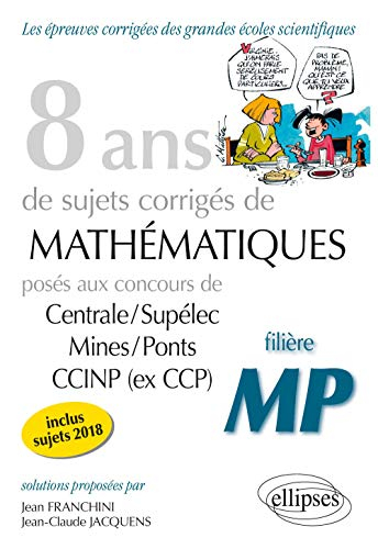 8 ans de sujets corrigés de mathématiques posés aux concours de Centrale-Supélec, Mines-Ponts, CCINP