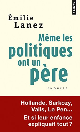 Même les politiques ont un père : Hollande, Sarkozy, Valls, Le Pen... : et si leur enfance expliquai