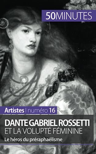 Dante Gabriel Rossetti et la volupté féminine : Le héros du préraphaélisme